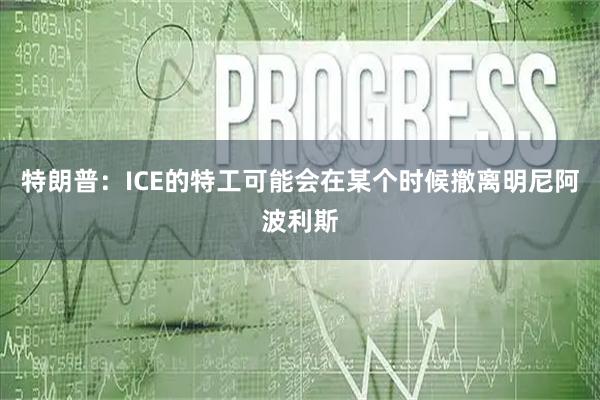 特朗普：ICE的特工可能会在某个时候撤离明尼阿波利斯