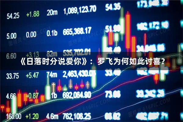 《日落时分说爱你》：罗飞为何如此讨喜？