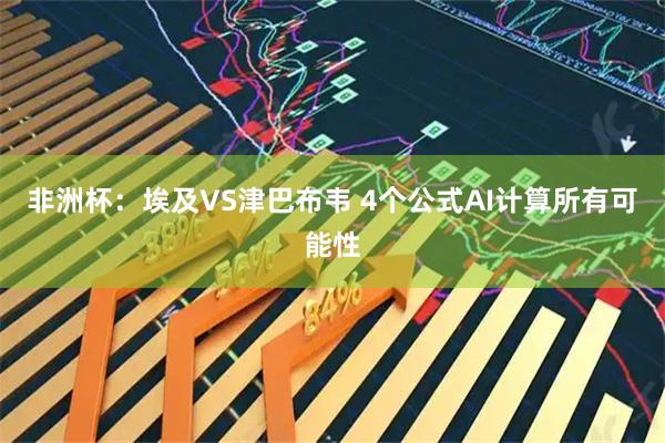 非洲杯：埃及VS津巴布韦 4个公式AI计算所有可能性
