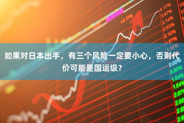 如果对日本出手，有三个风险一定要小心，否则代价可能是国运级？