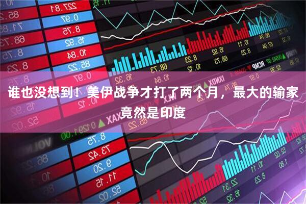 谁也没想到！美伊战争才打了两个月，最大的输家竟然是印度