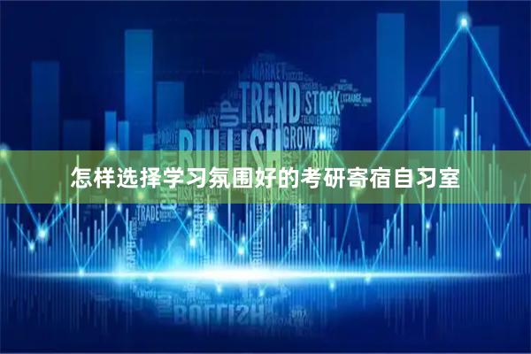 怎样选择学习氛围好的考研寄宿自习室