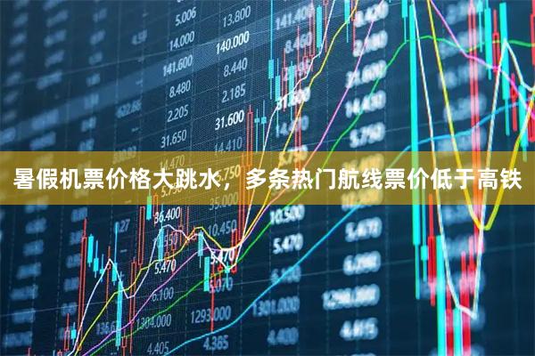 暑假机票价格大跳水，多条热门航线票价低于高铁