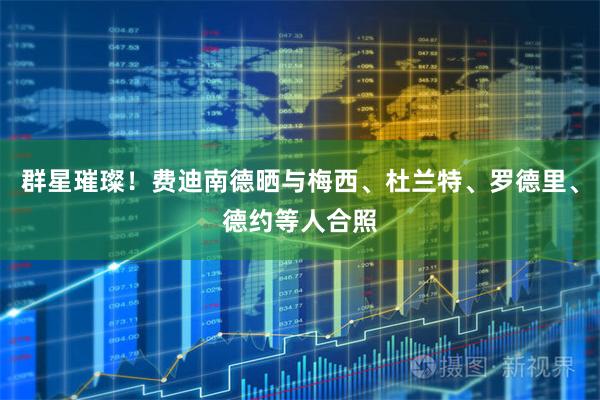 群星璀璨！费迪南德晒与梅西、杜兰特、罗德里、德约等人合照