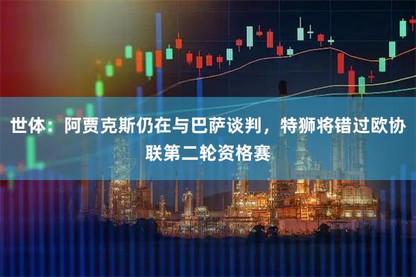 世体:阿贾克斯仍在与巴萨谈判,特狮将错过欧协联第二轮资格赛
