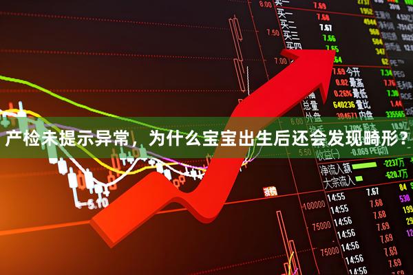 产检未提示异常，为什么宝宝出生后还会发现畸形？