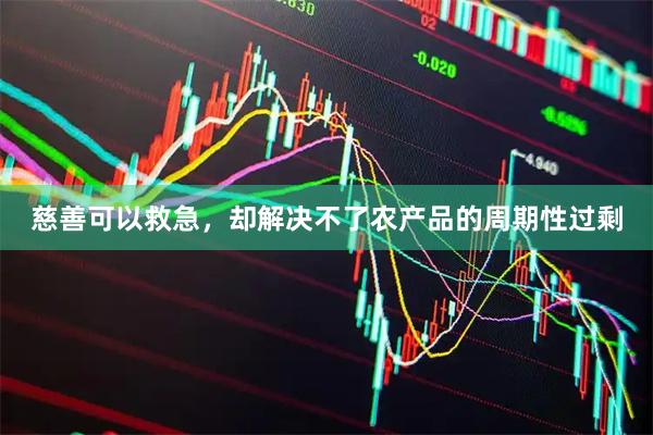 慈善可以救急，却解决不了农产品的周期性过剩
