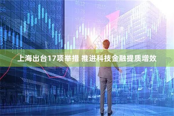 上海出台17项举措 推进科技金融提质增效